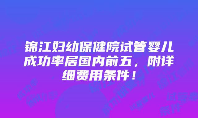 锦江妇幼保健院试管婴儿成功率居国内前五，附详细费用条件！