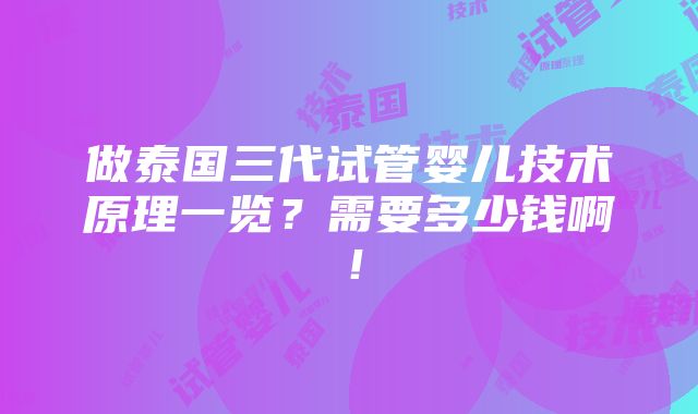 做泰国三代试管婴儿技术原理一览？需要多少钱啊！