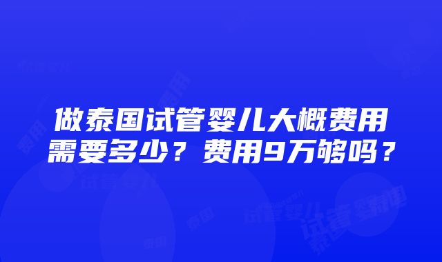 做泰国试管婴儿大概费用需要多少？费用9万够吗？