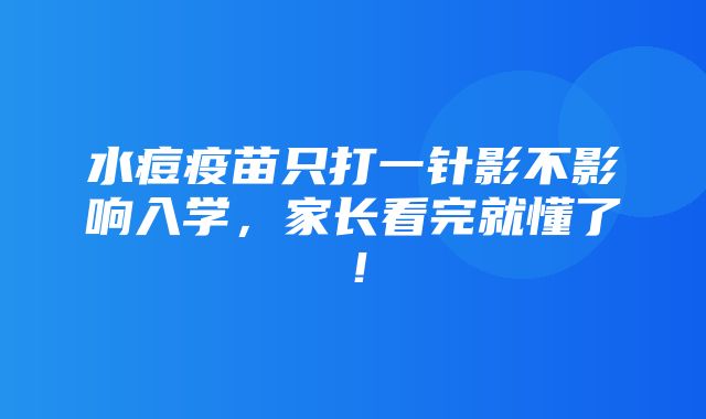 水痘疫苗只打一针影不影响入学，家长看完就懂了！