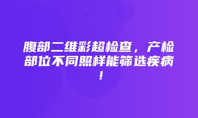 腹部二维彩超检查，产检部位不同照样能筛选疾病！