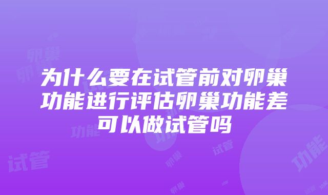 为什么要在试管前对卵巢功能进行评估卵巢功能差可以做试管吗