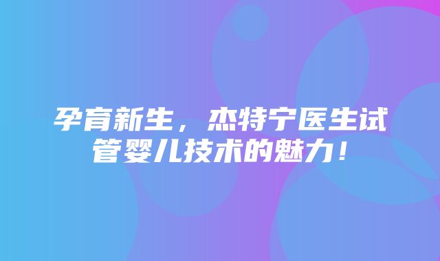 孕育新生，杰特宁医生试管婴儿技术的魅力！