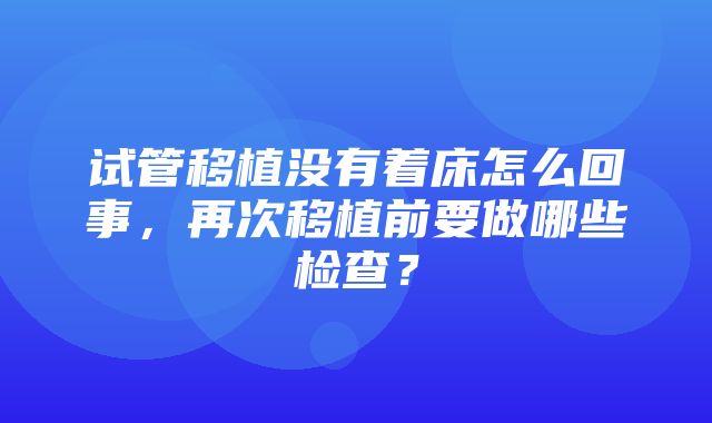 试管移植没有着床怎么回事，再次移植前要做哪些检查？