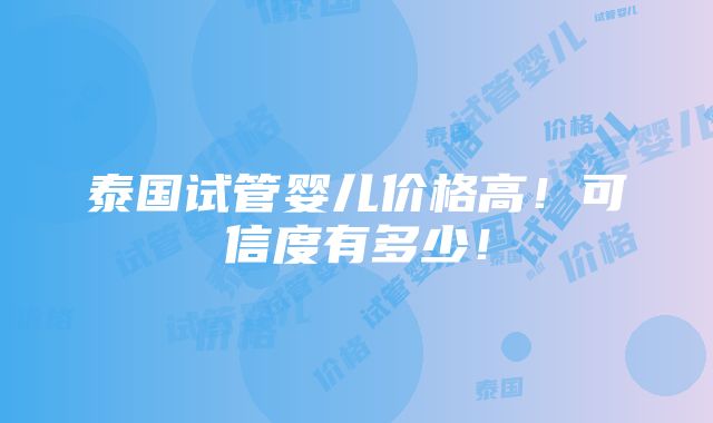 泰国试管婴儿价格高！可信度有多少！