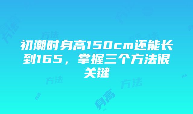 初潮时身高150cm还能长到165，掌握三个方法很关键