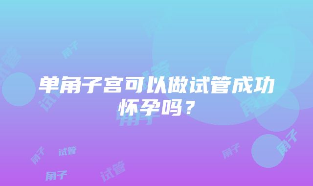 单角子宫可以做试管成功怀孕吗？