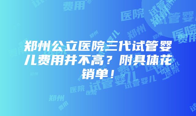 郑州公立医院三代试管婴儿费用并不高？附具体花销单！