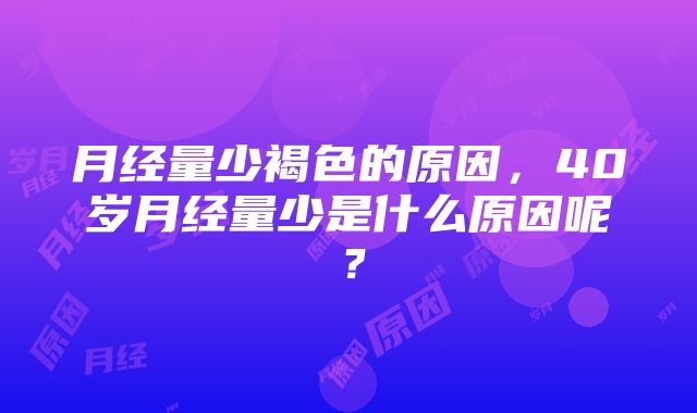 月经量少褐色的原因，40岁月经量少是什么原因呢？