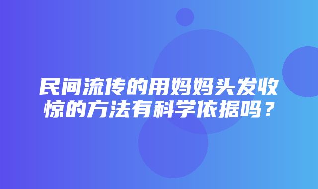 民间流传的用妈妈头发收惊的方法有科学依据吗？