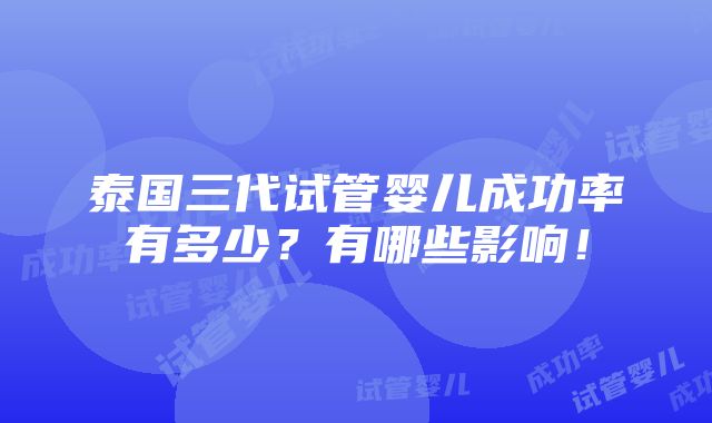 泰国三代试管婴儿成功率有多少？有哪些影响！