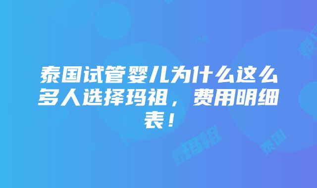 泰国试管婴儿为什么这么多人选择玛祖，费用明细表！