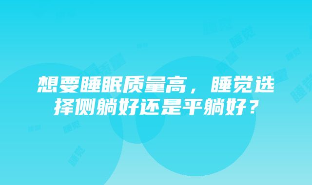 想要睡眠质量高，睡觉选择侧躺好还是平躺好？