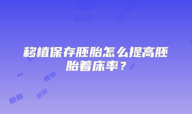 移植保存胚胎怎么提高胚胎着床率？