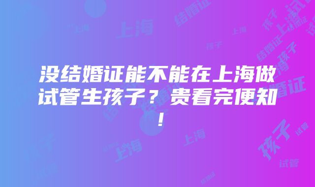 没结婚证能不能在上海做试管生孩子？贵看完便知！