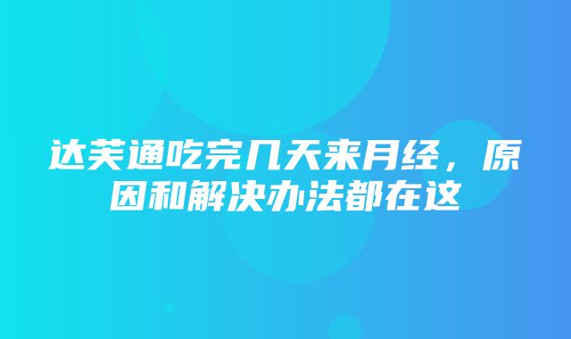 达芙通吃完几天来月经，原因和解决办法都在这