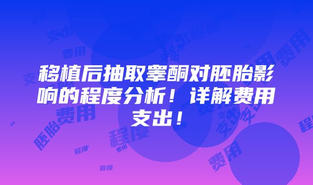 移植后抽取睾酮对胚胎影响的程度分析！详解费用支出！