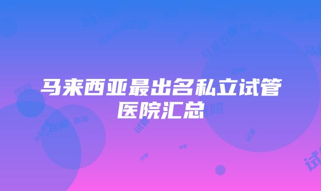 马来西亚最出名私立试管医院汇总