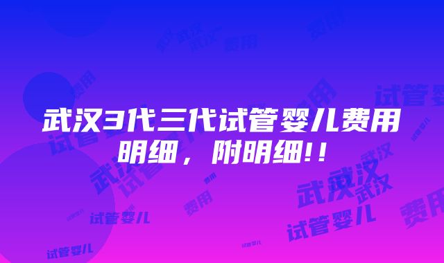 武汉3代三代试管婴儿费用明细，附明细!！