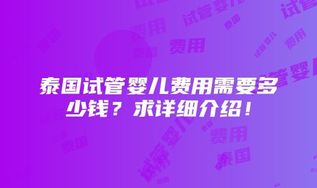 泰国试管婴儿费用需要多少钱？求详细介绍！