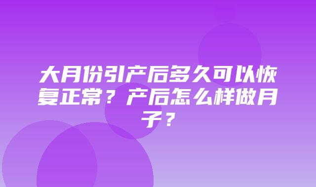 大月份引产后多久可以恢复正常？产后怎么样做月子？