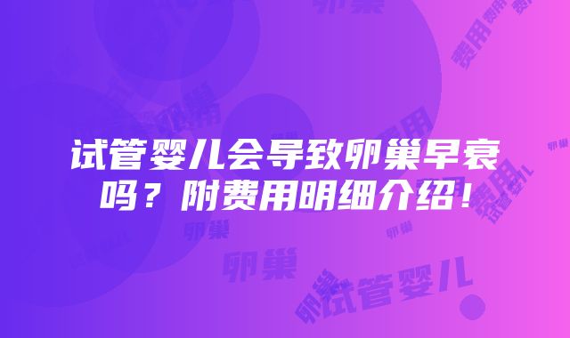 试管婴儿会导致卵巢早衰吗？附费用明细介绍！