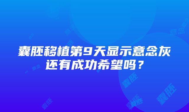 囊胚移植第9天显示意念灰还有成功希望吗？