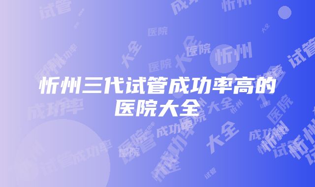 忻州三代试管成功率高的医院大全