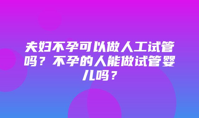 夫妇不孕可以做人工试管吗？不孕的人能做试管婴儿吗？