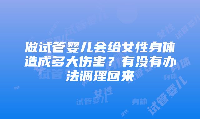 做试管婴儿会给女性身体造成多大伤害？有没有办法调理回来