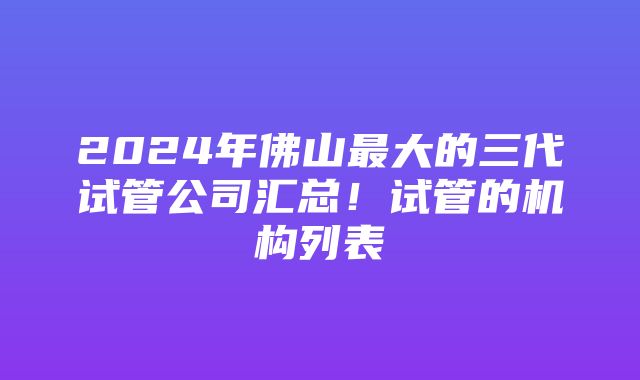 2024年佛山最大的三代试管公司汇总！试管的机构列表