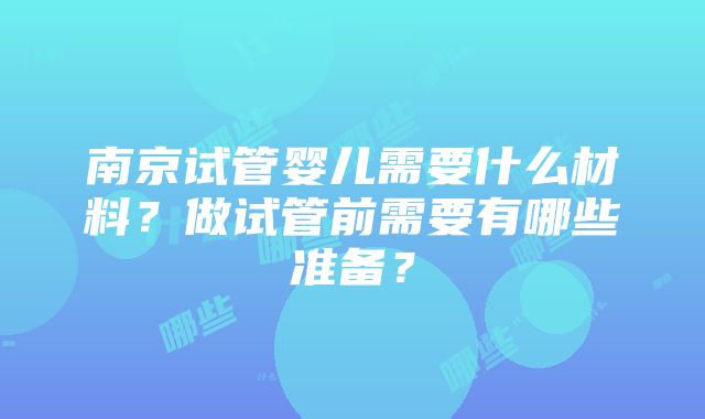 南京试管婴儿需要什么材料？做试管前需要有哪些准备？