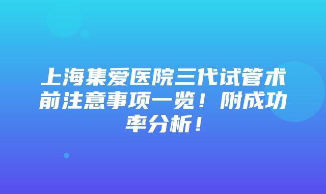 上海集爱医院三代试管术前注意事项一览！附成功率分析！