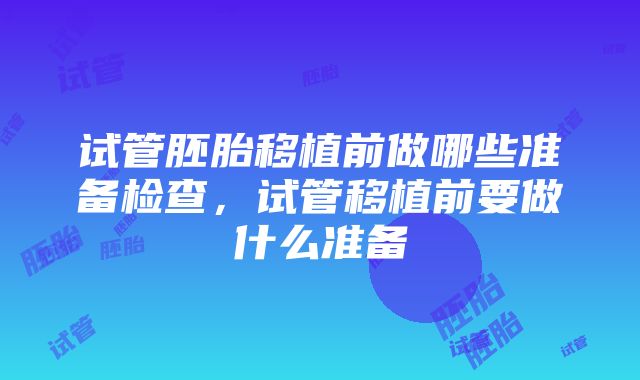 试管胚胎移植前做哪些准备检查，试管移植前要做什么准备