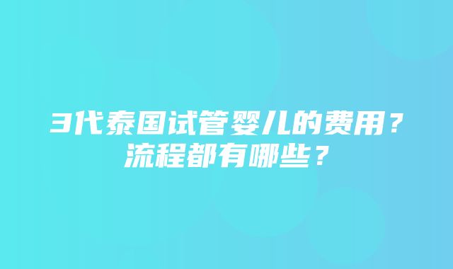 3代泰国试管婴儿的费用？流程都有哪些？