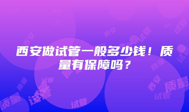 西安做试管一般多少钱！质量有保障吗？