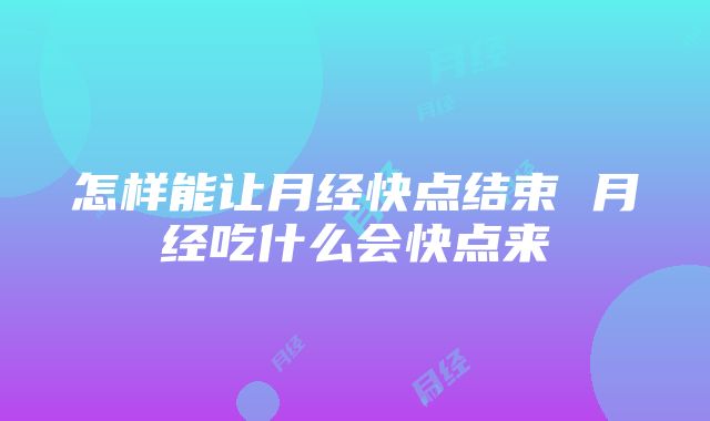 怎样能让月经快点结束 月经吃什么会快点来