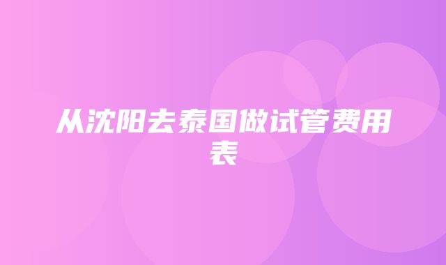 从沈阳去泰国做试管费用表