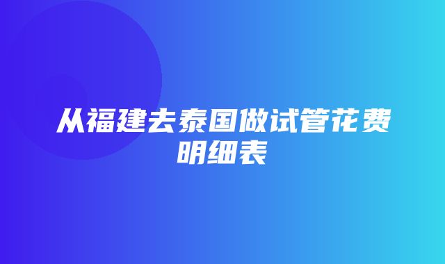 从福建去泰国做试管花费明细表