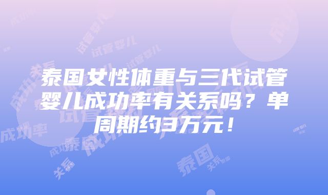 泰国女性体重与三代试管婴儿成功率有关系吗？单周期约3万元！