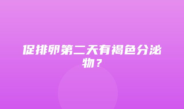 促排卵第二天有褐色分泌物？