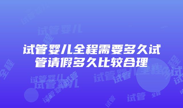 试管婴儿全程需要多久试管请假多久比较合理