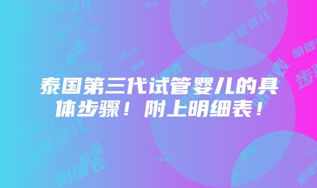 泰国第三代试管婴儿的具体步骤！附上明细表！