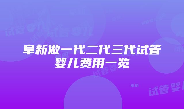 阜新做一代二代三代试管婴儿费用一览