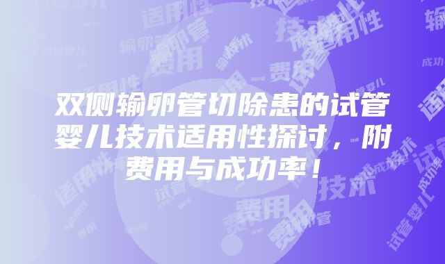 双侧输卵管切除患的试管婴儿技术适用性探讨，附费用与成功率！