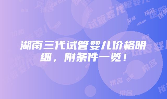 湖南三代试管婴儿价格明细，附条件一览！