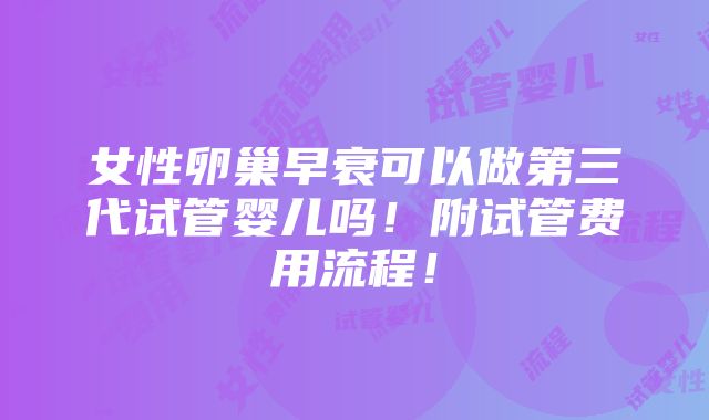 女性卵巢早衰可以做第三代试管婴儿吗！附试管费用流程！