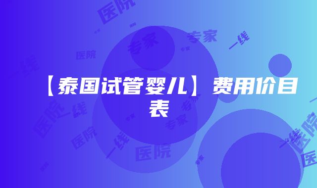 【泰国试管婴儿】费用价目表