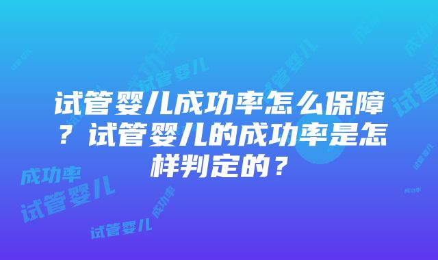 试管婴儿成功率怎么保障？试管婴儿的成功率是怎样判定的？