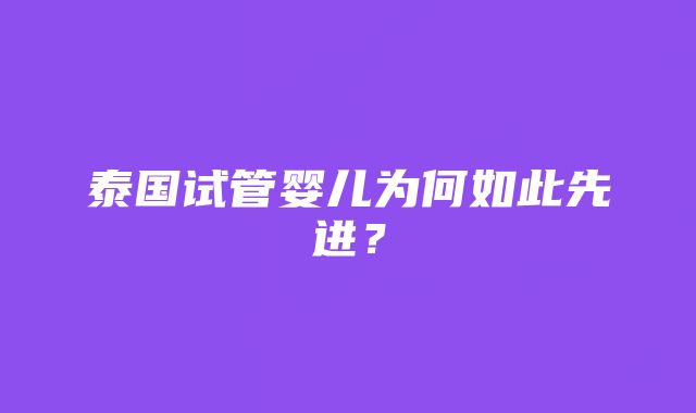 泰国试管婴儿为何如此先进？